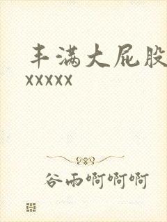 丰满大屁股女人xxxxx