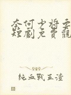 奈何少将要娶我短剧免费观看全集高清
