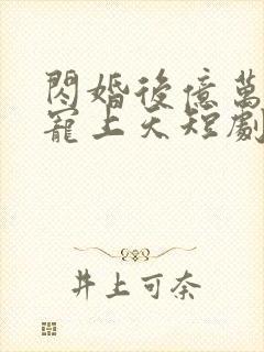 闪婚后亿万老公宠上天短剧免费观看