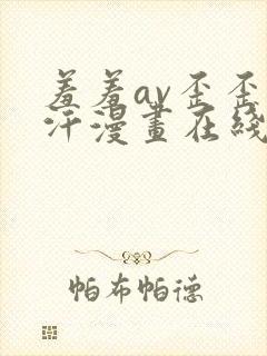 羞羞av歪歪汗汗漫画在线免费观看