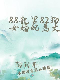 88龙男82狗女婚配为大忌