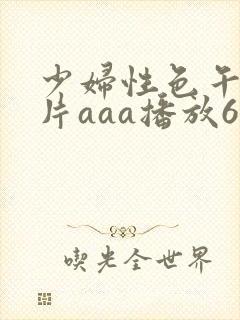 少妇性色午夜淫片aaa播放6