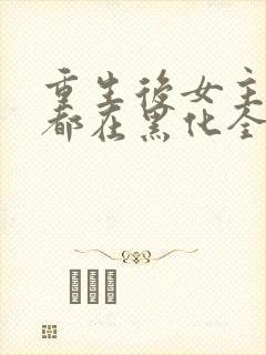重生后女主每天都在黑化全文