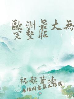 欧洲最大无人区完整版