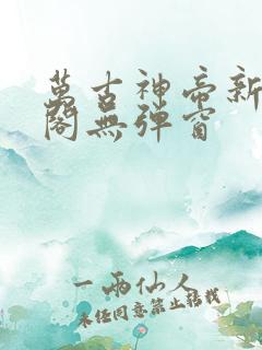 万古神帝新笔趣阁无弹窗