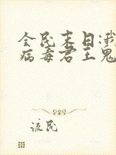 全民末日:我,病毒君王鬼神阎罗完整版txt