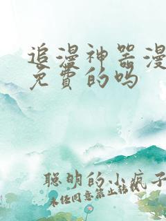 追漫神器漫画是免费的吗