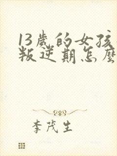 13岁的女孩子叛逆期怎么引导