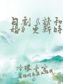 日剧《请和我结婚》更新时间