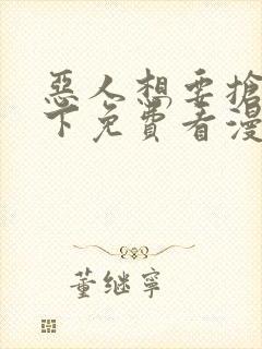 恶人想要抢救一下免费看漫画