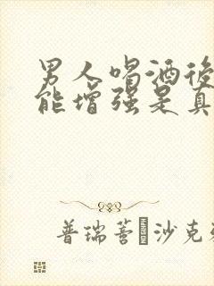 男人喝酒后性功能增强是真的吗