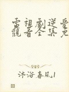 电视剧逆爱在线观看全集免费高清版
