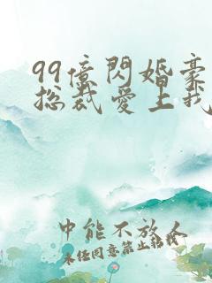 99亿闪婚豪门总裁爱上我