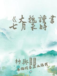《大魏读书人》七月未时