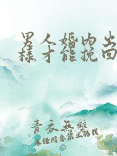 男人婚内出轨怎样才能挽回