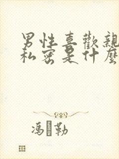 男性喜欢亲女性私密是什么心理原因
