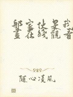 那家伙是我哥漫画在线观看免费