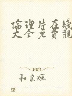 伦理片在线高清大全免费观看