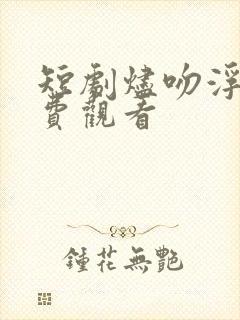 短剧烬吻浮光免费观看