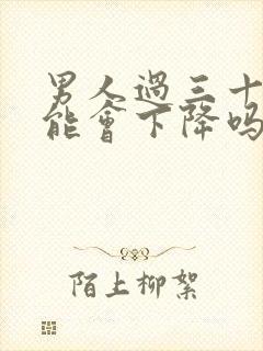 男人过三十性功能会下降吗