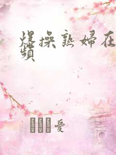 爆操熟妇在线视频
