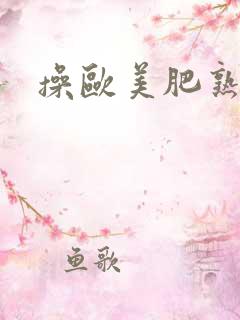操欧美肥熟妇