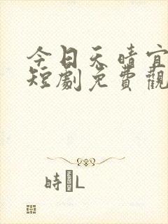 今日天晴宜爱你短剧免费观看