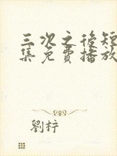三次之后短剧全集免费播放