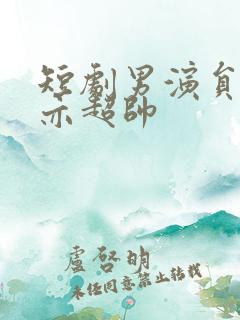 短剧男演员王梓亦超帅