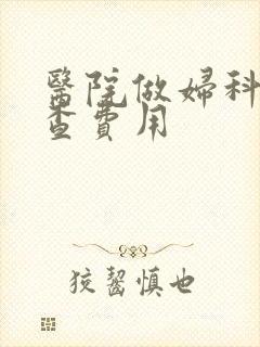 医院做妇科病检查费用