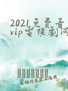 2021免费看vip电视剧网站