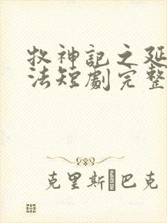牧神记之延康变法短剧完整版电视