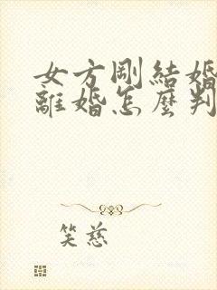 女方刚结婚就要离婚怎么判