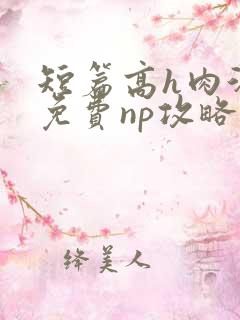 短篇高h肉汁文免费np攻略