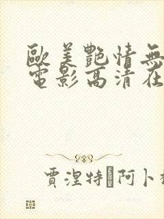 欧美艳情无删减电影高清在线