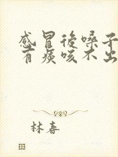 感冒后嗓子一直有痰咳不出来咽不下去
