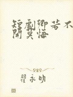 短剧卿若不爱离开莫悔