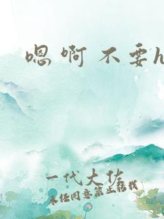 嗯 啊 不要h