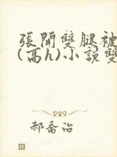 张开双腿被鬼草(高h)小说双男