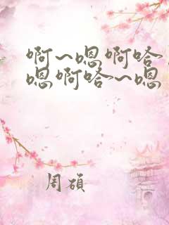 啊~嗯啊哈……嗯啊哈~嗯