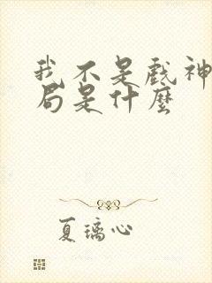 我不是戏神大结局是什么