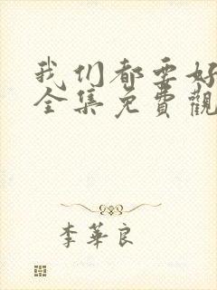 我们都要好好的全集免费观看完整版