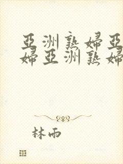 亚洲熟妇亚洲熟妇亚洲熟妇o亚洲熟妇