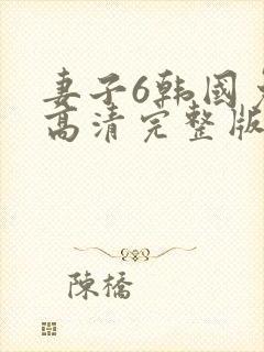 妻子6韩国免费高清完整版