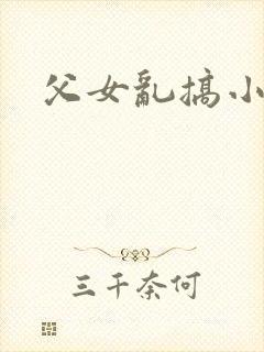 父女乱搞小说