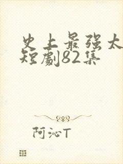 史上最强太子爷短剧82集