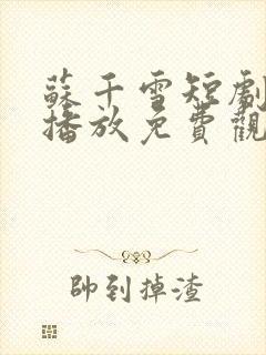 苏千雪短剧全集播放免费观看