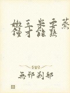 嫩玉米要蒸几分钟才能熟