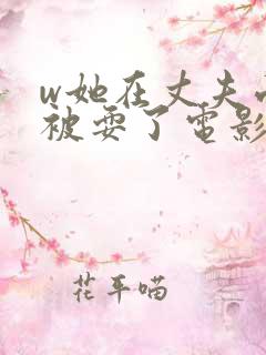 w她在丈夫面前被耍了电影