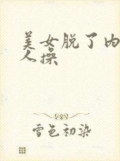 美女脱了内裤让人操